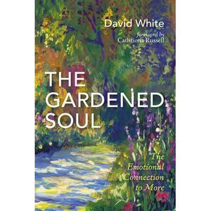 The Gardened Soul: The Emotional Connection to More -- David White
